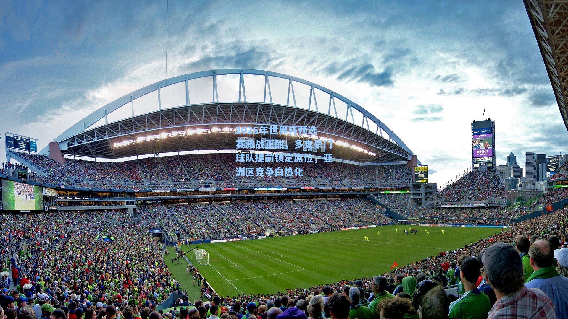 2026年世界杯预选赛激战正酣,多支豪门球队提前锁定席位,亚洲区竞争白热化