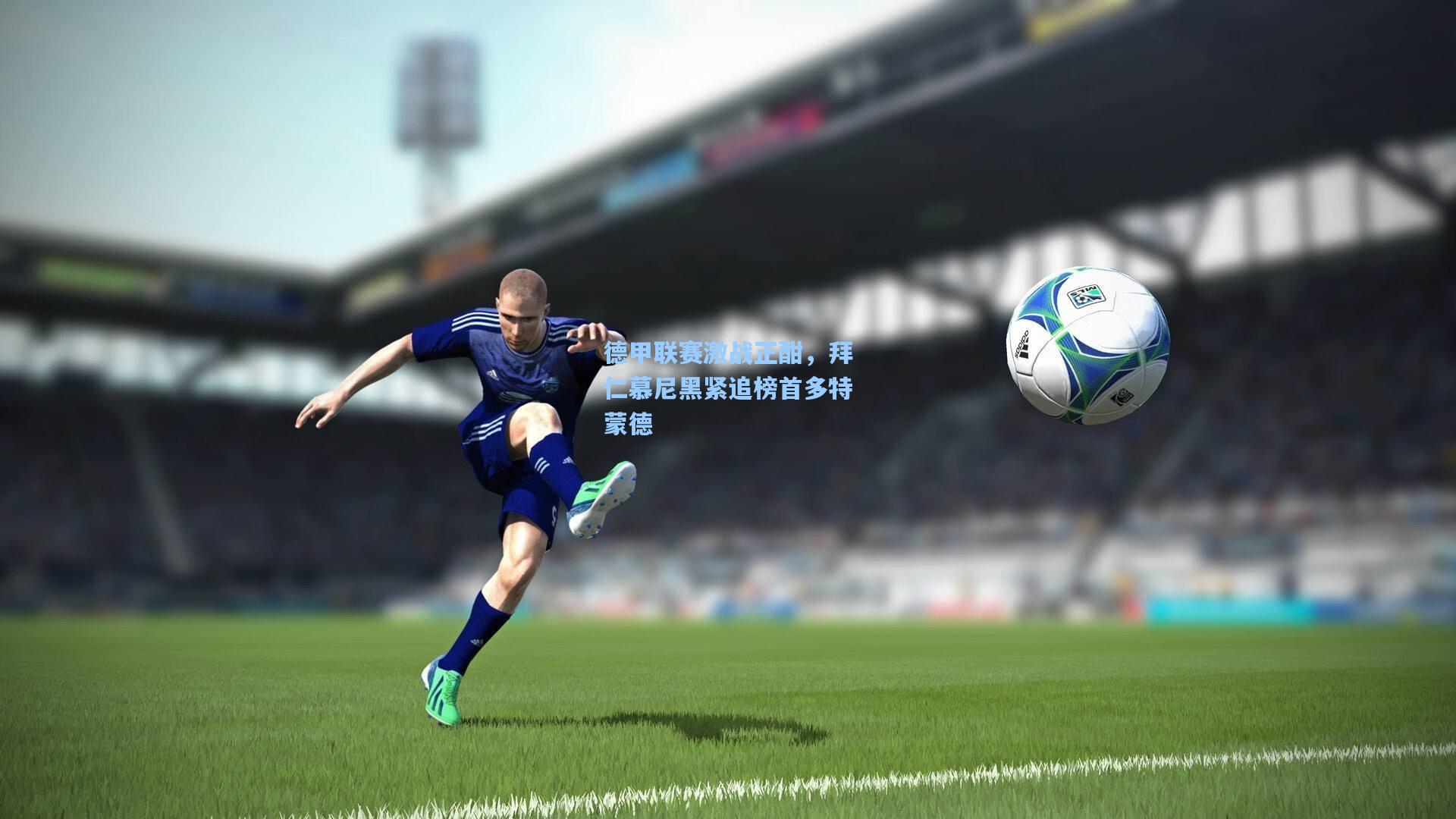 德甲联赛激战正酣,拜仁慕尼黑紧追榜首多特蒙德