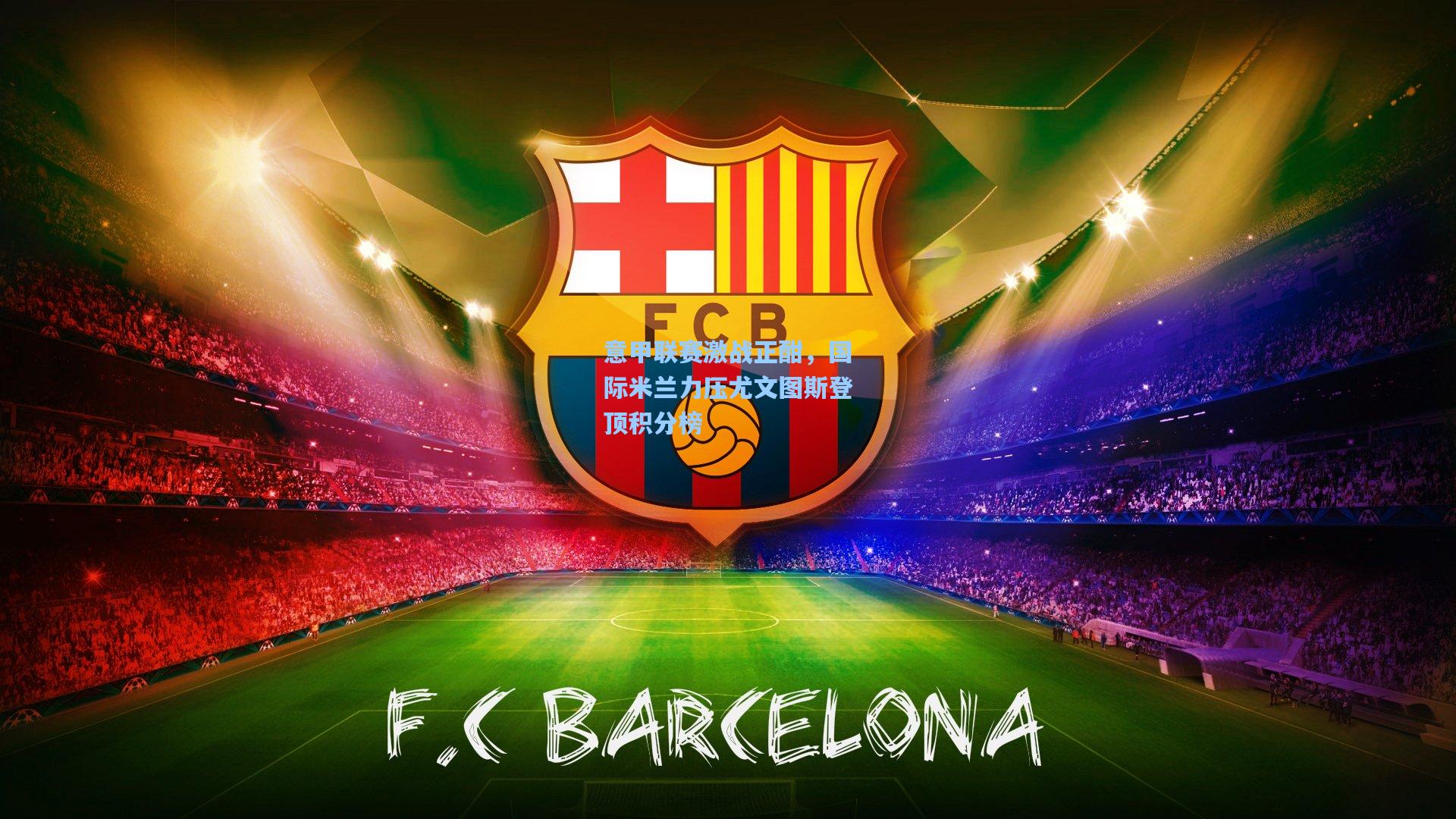 意甲联赛激战正酣，国际米兰力压尤文图斯登顶积分榜