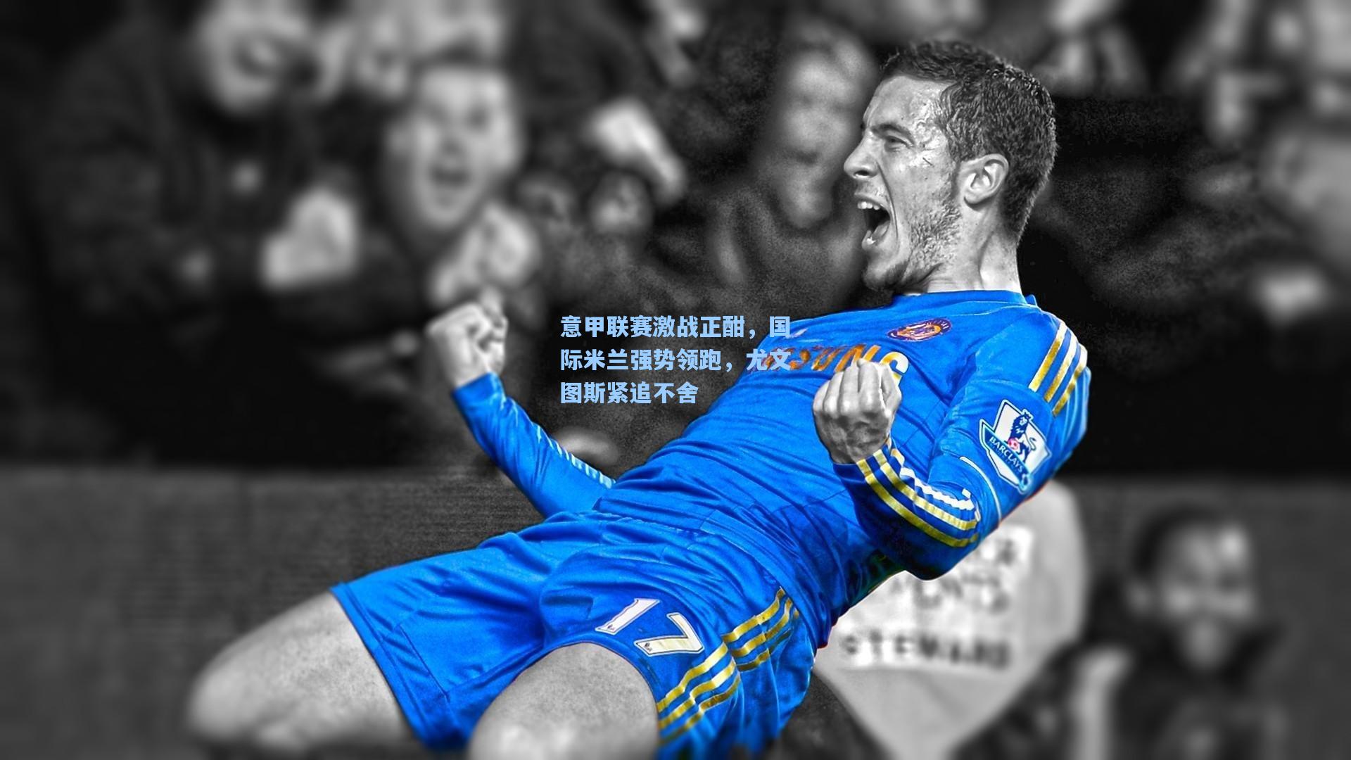 意甲联赛激战正酣,国际米兰强势领跑,尤文图斯紧追不舍