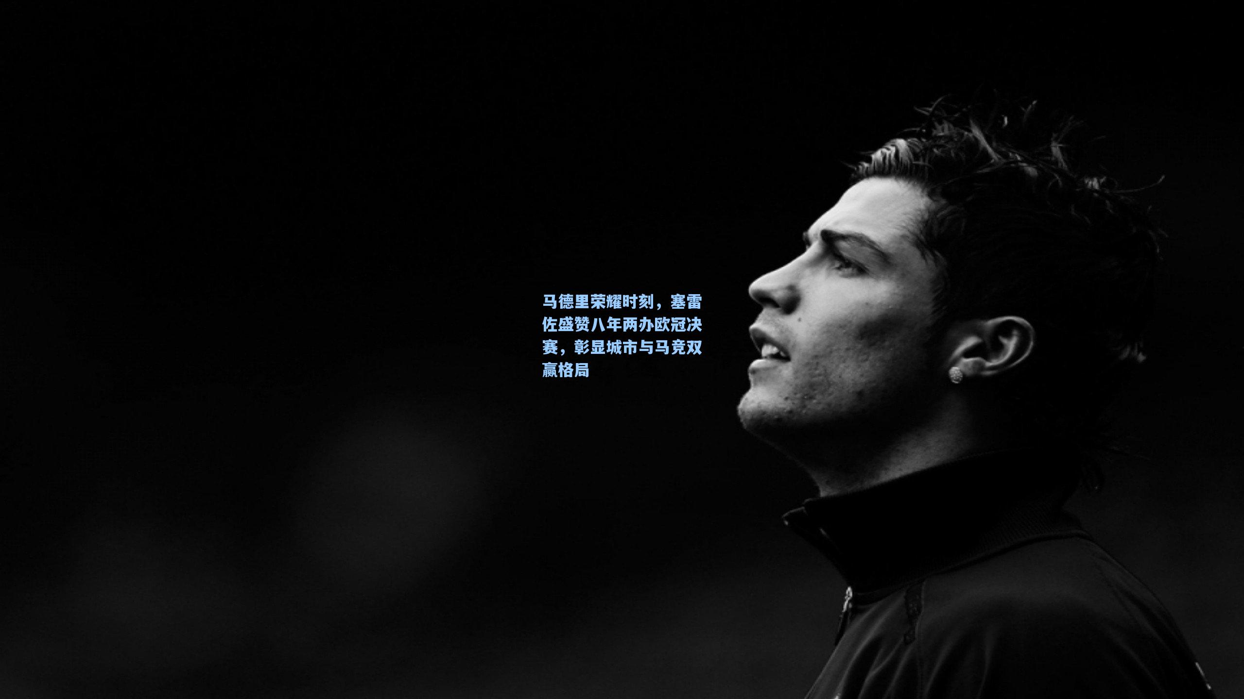 马德里荣耀时刻，塞雷佐盛赞八年两办欧冠决赛，彰显城市与马竞双赢格局