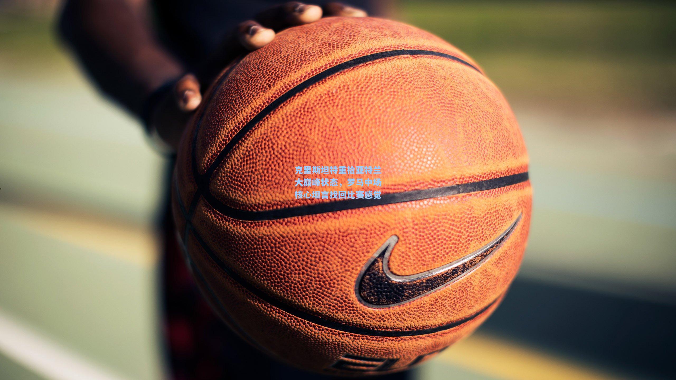 克里斯坦特重拾亚特兰大巅峰状态，罗马中场核心坦言找回比赛感觉