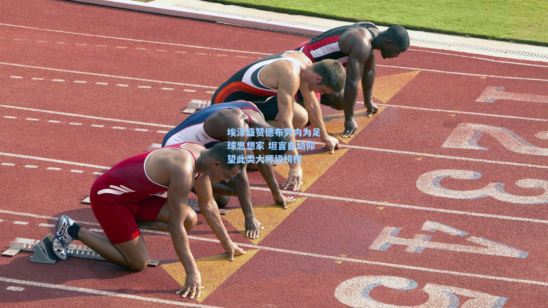 埃泽盛赞德布劳内为足球思想家 坦言自幼仰望此类大师级榜样