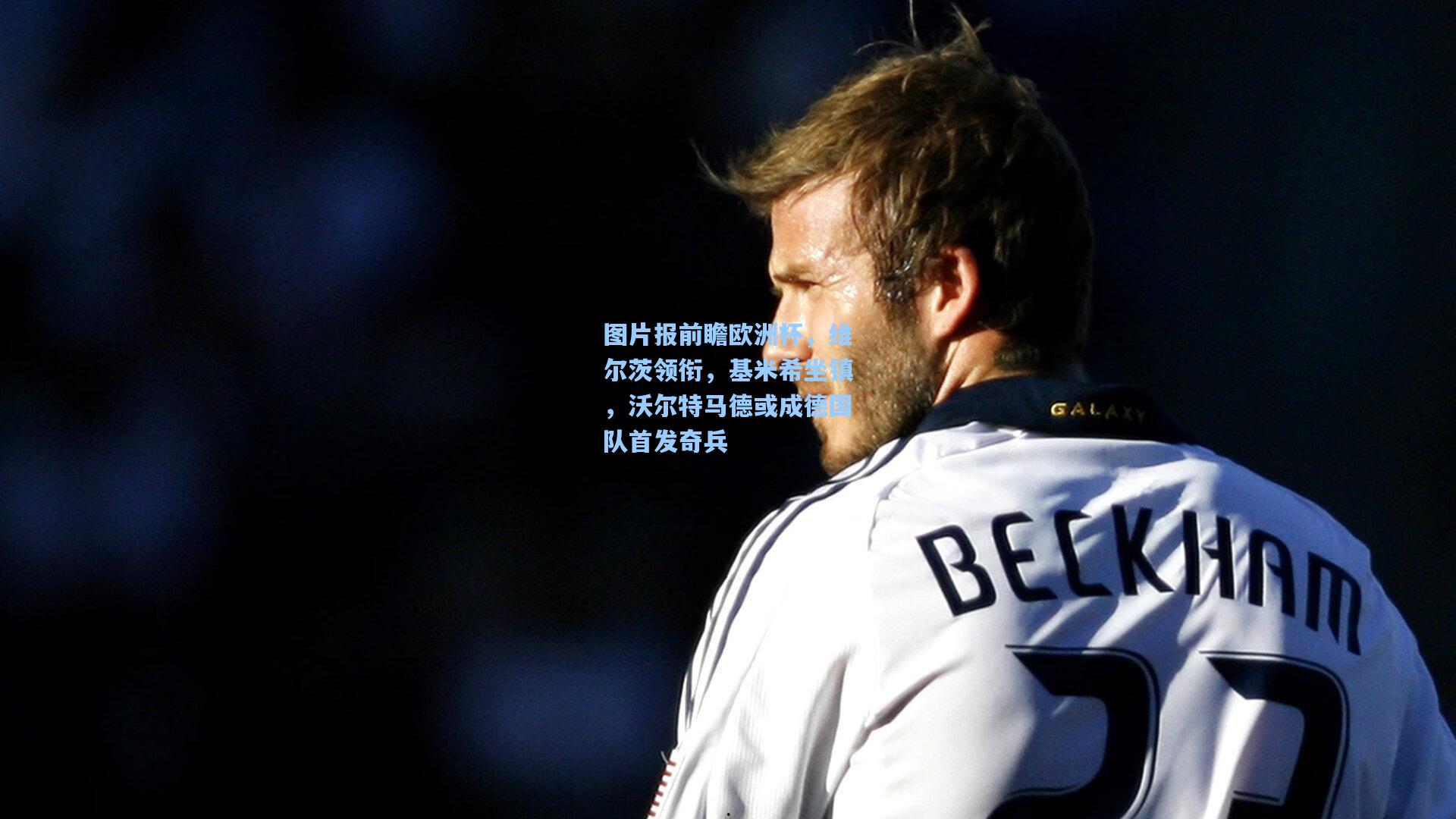 图片报前瞻欧洲杯，维尔茨领衔，基米希坐镇，沃尔特马德或成德国队首发奇兵