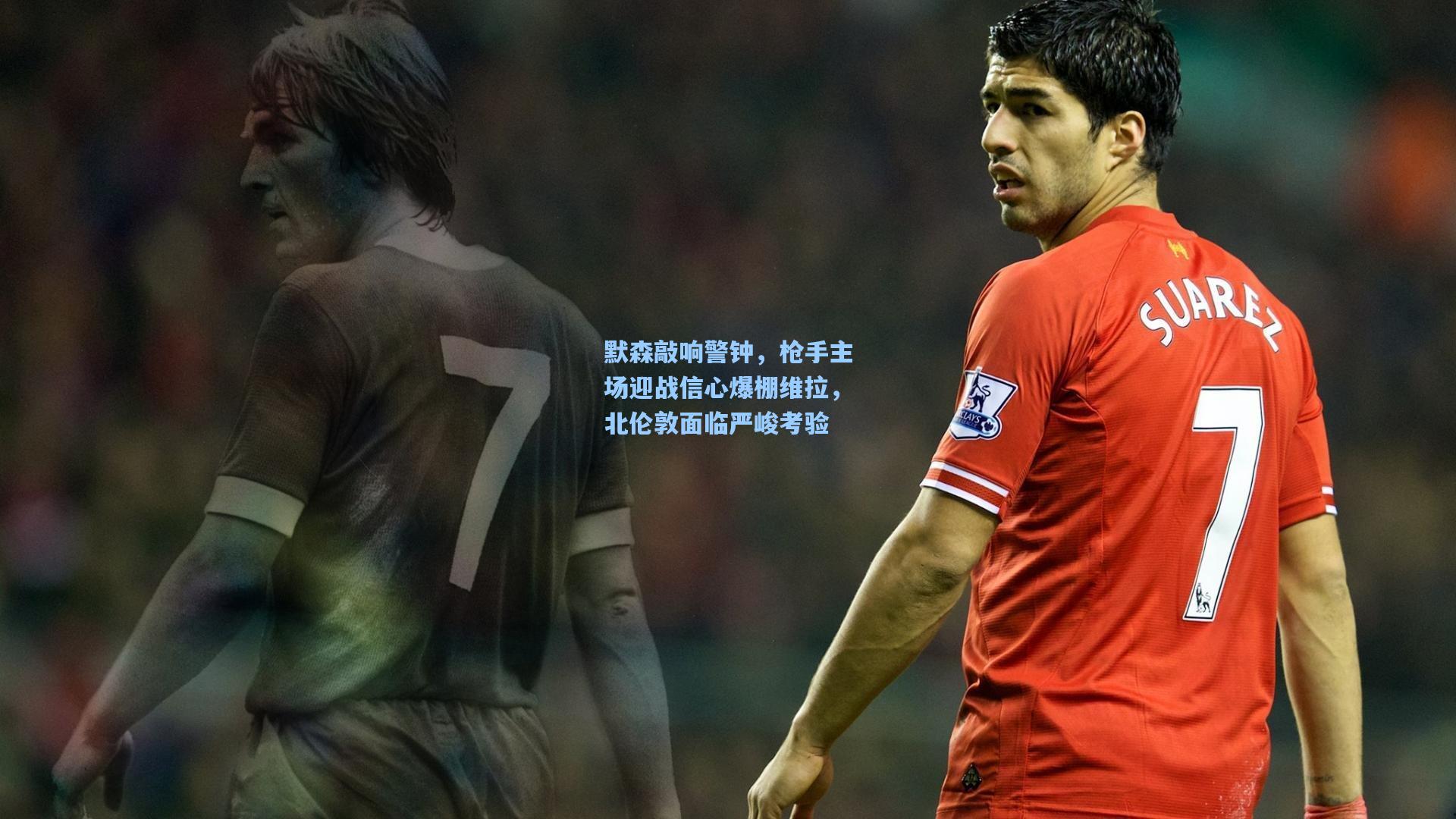 默森敲响警钟,枪手主场迎战信心爆棚维拉,北伦敦面临严峻考验