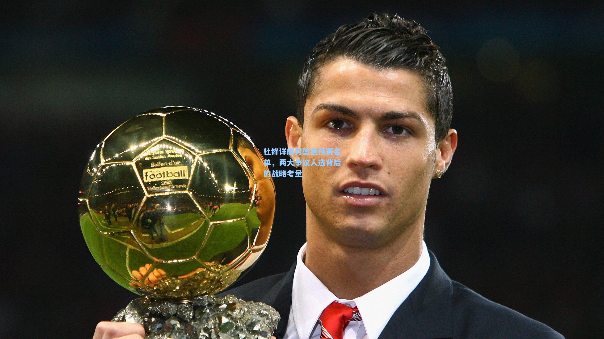 杜锋详解男篮世预赛名单，两大争议人选背后的战略考量