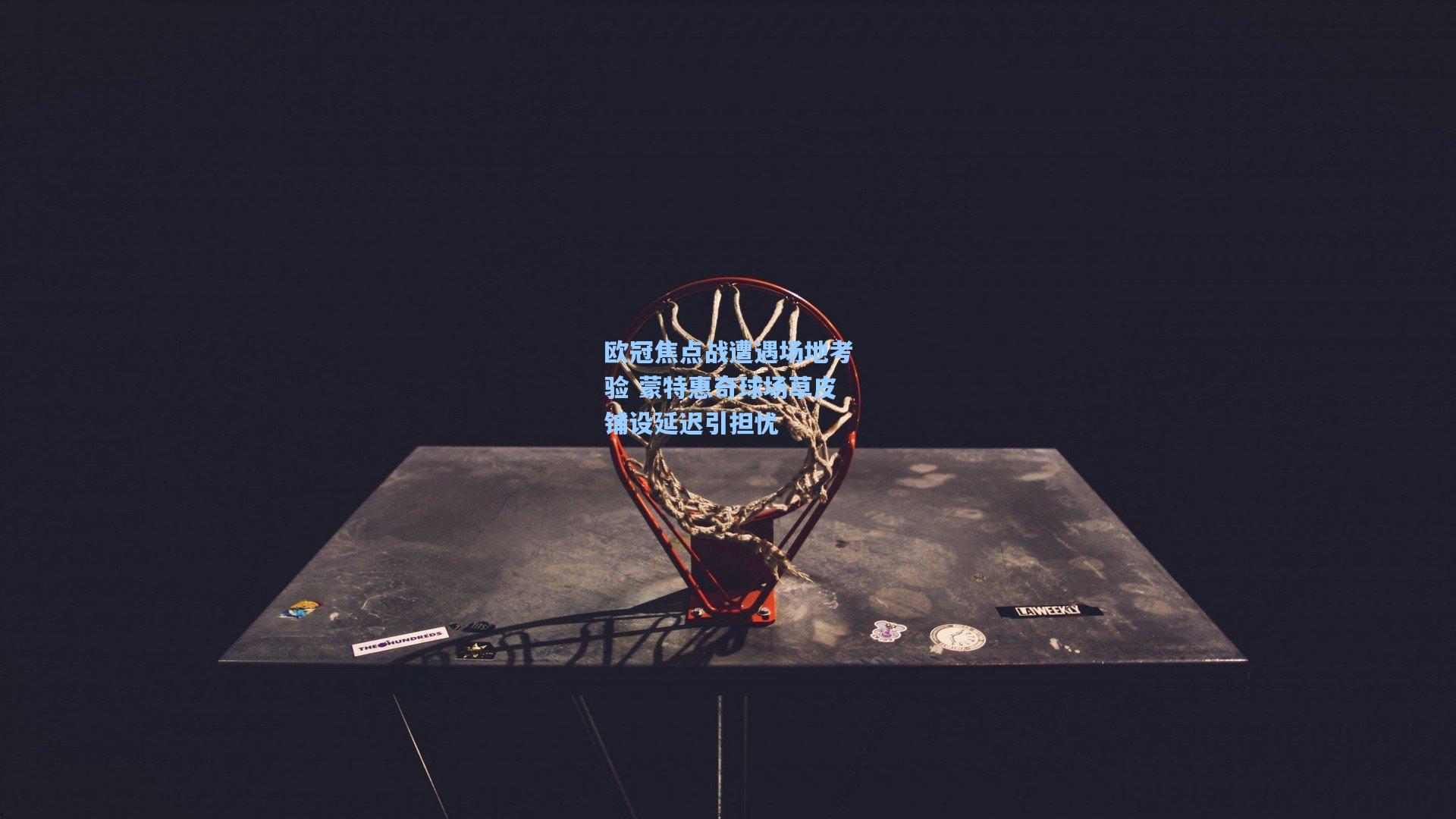 欧冠焦点战遭遇场地考验 蒙特惠奇球场草皮铺设延迟引担忧