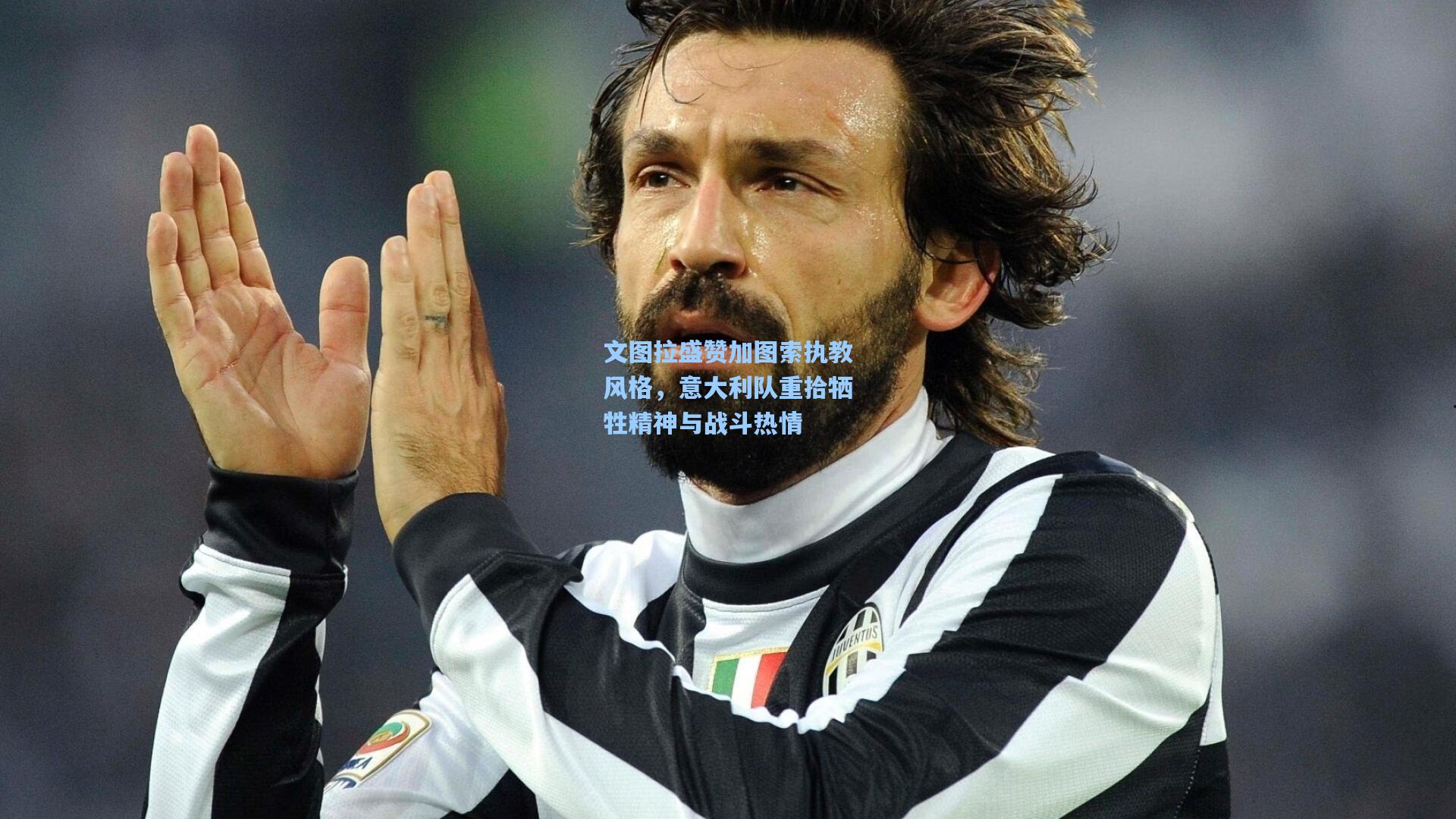 彩客网官网-文图拉盛赞加图索执教风格，意大利队重拾牺牲精神与战斗热情